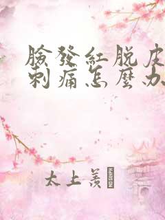 脸发红脱皮紧绷刺痛怎么办