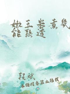 嫩玉米煮几分钟能熟透