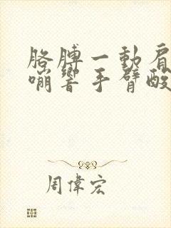 胳膊一动肩膀嘎嘣响手臂酸痛