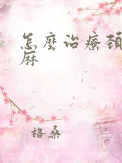 怎么治疗颈椎手麻