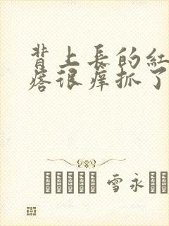 背上长的红色疙瘩很痒抓了又痛