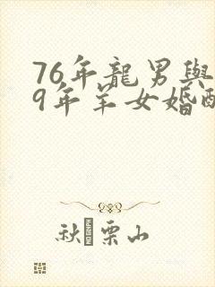 76年龙男与79年羊女婚配怎样