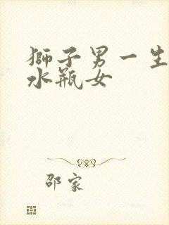 狮子男一生只爱水瓶女