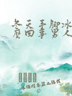 冬天手脚冰凉怎么回事男人