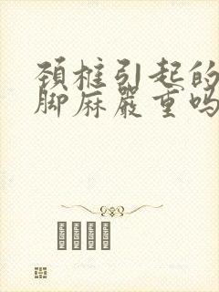 颈椎引起的手麻脚麻严重吗