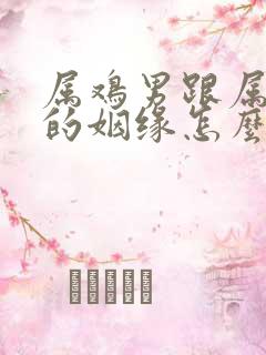 属鸡男跟属龙女的姻缘怎么样啊