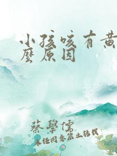 小孩咳有黄痰什么原因