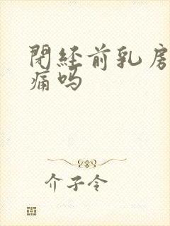 闭经前乳房会胀痛吗