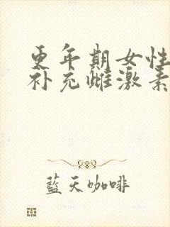 更年期女性怎么补充雌激素最快最有效