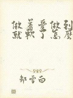 做着爱做到一半就软了怎么回事