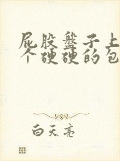 屁股盘子上长了个硬硬的包怎么回事