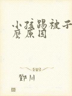 小孩踢被子是什么原因