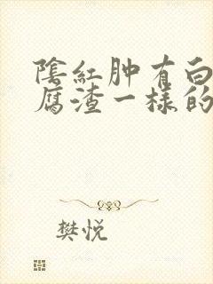 阴红肿有白色豆腐渣一样的分泌物