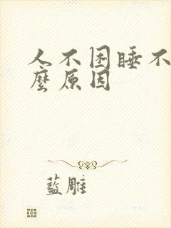 人不困睡不着什么原因