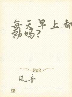 每天早上都会晨勃吗?