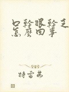 口干眼干乏力是怎么回事