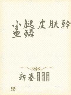 小腿皮肤干燥像鱼鳞