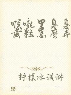 喉咙里臭臭的小黄粒怎么弄出来