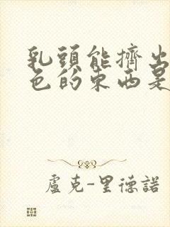 乳头能挤出来白色的东西是什么