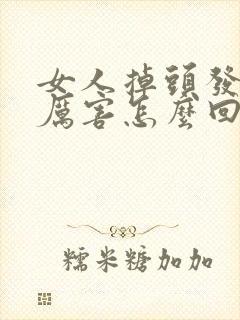 女人掉头发掉的厉害怎么回事