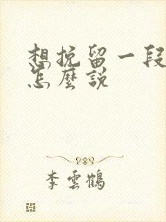 想挽留一段感情怎么说