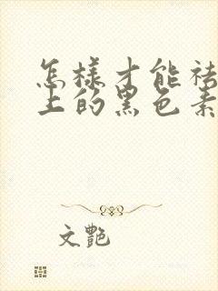 怎样才能祛除脸上的黑色素