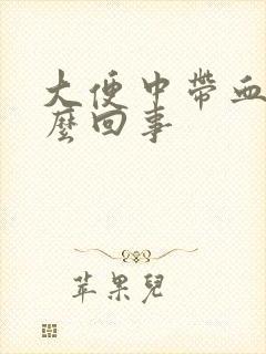 大便中带血是怎么回事