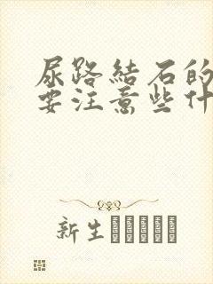 尿路结石的饮食要注意些什么