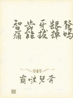 智齿牙龈发炎肿痛能拔掉吗