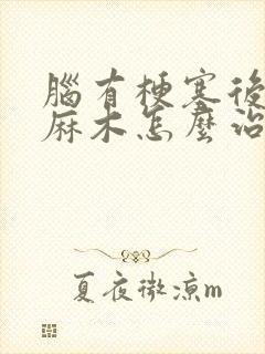 脑有梗塞后手脚麻木怎么治