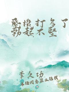 飞机打多了导致勃起不坚