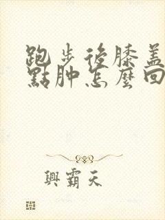 跑步后膝盖疼有点肿怎么回事