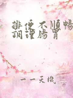 排便不顺畅如何调理肠胃