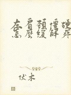 左肩颈僵硬紧绷怎么缓解疼痛