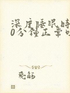 深度睡眠时间30分钟正常吗