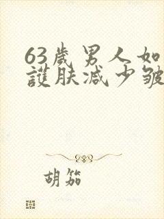 63岁男人如何护肤减少皱纹