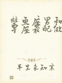 双鱼座男和什么星座最配做夫妻