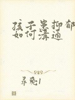 孩子患抑郁父母如何沟通