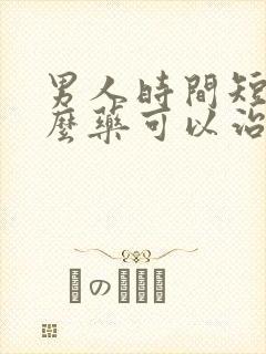 男人时间短吃什么药可以治疗