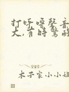 打呼噜声音特别大,有时惊醒怎么回事