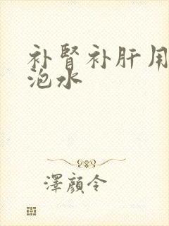 补肾补肝用什么泡水