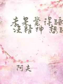 老是觉得睡不醒 没精神 想睡觉是什么原因?