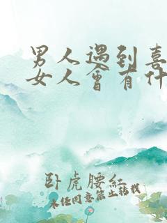 男人遇到喜欢的女人会有什么表现