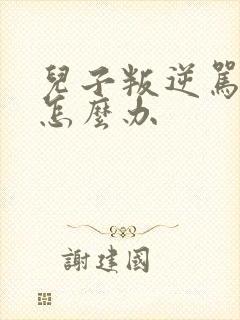 儿子叛逆骂父母怎么办