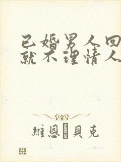 已婚男人回家后就不理情人了