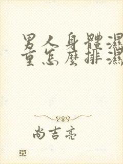 男人身体湿气太重怎么排湿