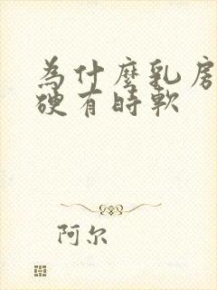 为什么乳房有时硬有时软