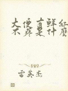 大便有鲜红的血不疼是什么原因