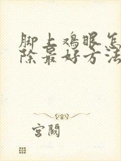 脚上鸡眼怎么去除最好方法