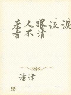 老人眼流泪模糊看不清